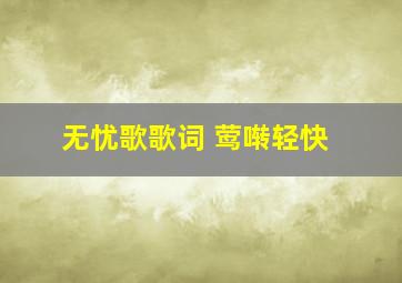 无忧歌歌词 莺啭轻快